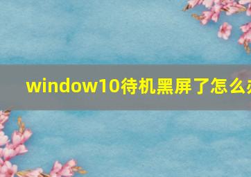 window10待机黑屏了怎么办