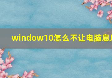 window10怎么不让电脑息屏