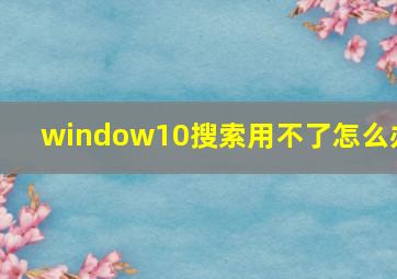 window10搜索用不了怎么办