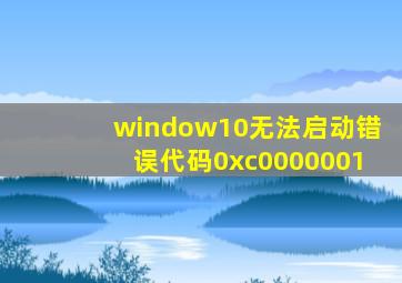 window10无法启动错误代码0xc0000001