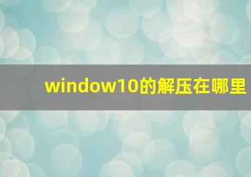 window10的解压在哪里