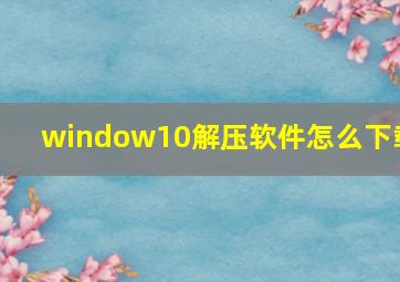 window10解压软件怎么下载