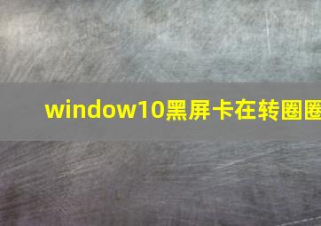 window10黑屏卡在转圈圈