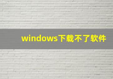 windows下载不了软件