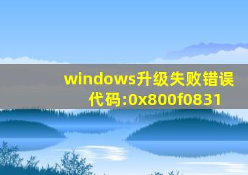 windows升级失败错误代码:0x800f0831