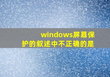 windows屏幕保护的叙述中不正确的是