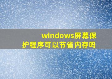 windows屏幕保护程序可以节省内存吗