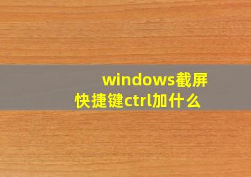 windows截屏快捷键ctrl加什么