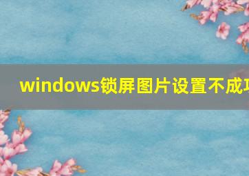 windows锁屏图片设置不成功