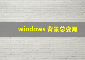 windows 背景总变黑