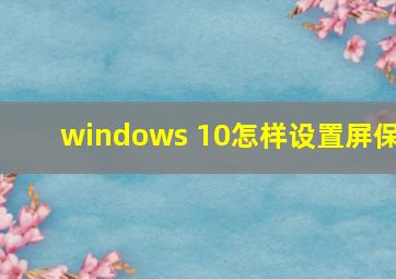 windows 10怎样设置屏保