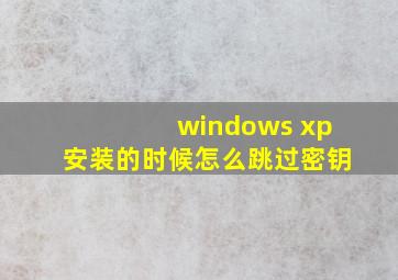 windows xp安装的时候怎么跳过密钥