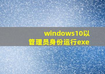 windows10以管理员身份运行exe