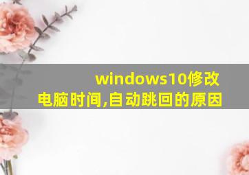 windows10修改电脑时间,自动跳回的原因