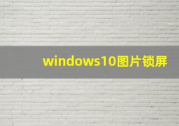 windows10图片锁屏