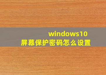 windows10屏幕保护密码怎么设置