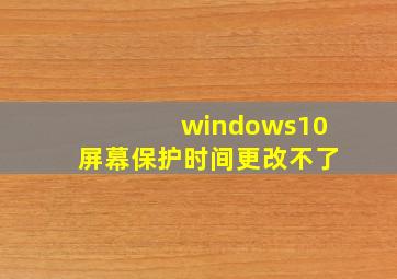 windows10屏幕保护时间更改不了