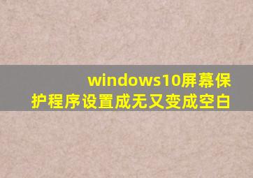 windows10屏幕保护程序设置成无又变成空白