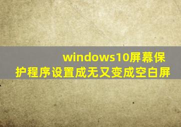 windows10屏幕保护程序设置成无又变成空白屏