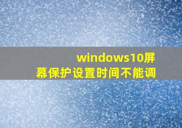 windows10屏幕保护设置时间不能调