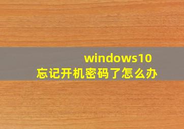 windows10忘记开机密码了怎么办