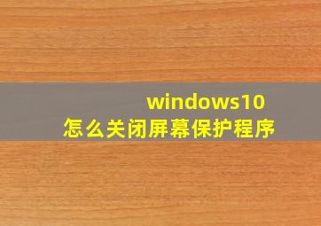 windows10怎么关闭屏幕保护程序