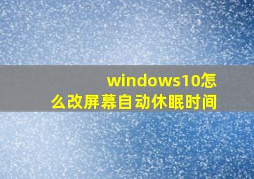 windows10怎么改屏幕自动休眠时间