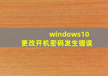 windows10更改开机密码发生错误