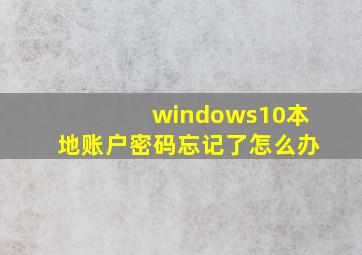 windows10本地账户密码忘记了怎么办