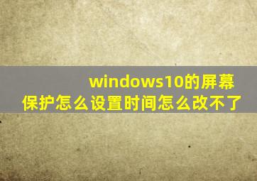 windows10的屏幕保护怎么设置时间怎么改不了