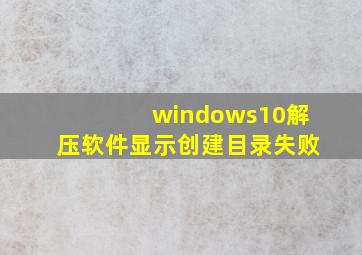 windows10解压软件显示创建目录失败