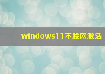 windows11不联网激活