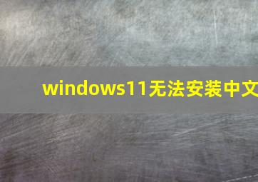 windows11无法安装中文