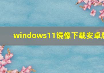 windows11镜像下载安卓版