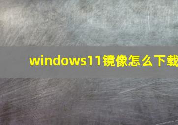 windows11镜像怎么下载