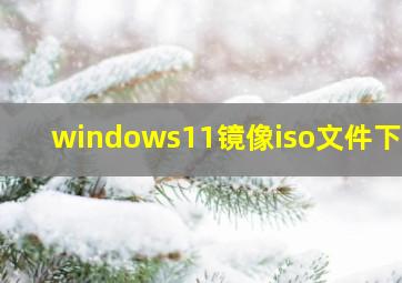 windows11镜像iso文件下载