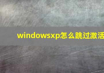 windowsxp怎么跳过激活