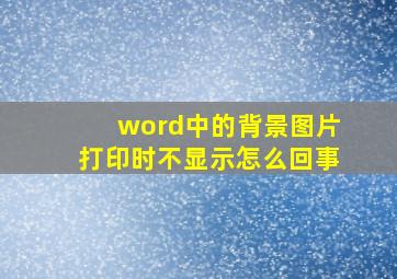 word中的背景图片打印时不显示怎么回事