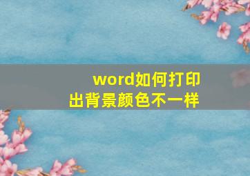 word如何打印出背景颜色不一样