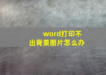 word打印不出背景图片怎么办