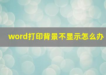 word打印背景不显示怎么办