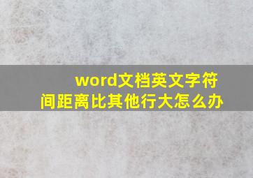 word文档英文字符间距离比其他行大怎么办