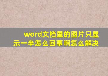 word文档里的图片只显示一半怎么回事啊怎么解决