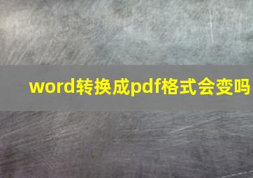 word转换成pdf格式会变吗