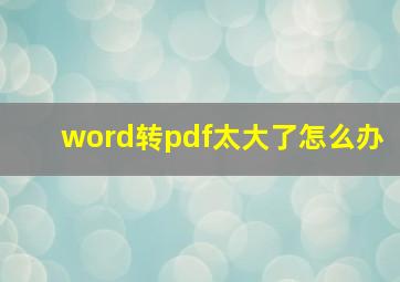 word转pdf太大了怎么办