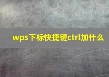 wps下标快捷键ctrl加什么