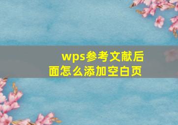 wps参考文献后面怎么添加空白页