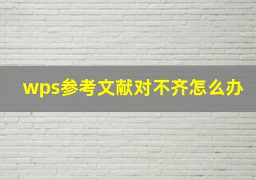 wps参考文献对不齐怎么办