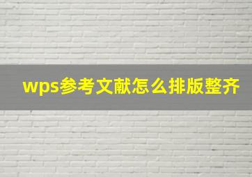 wps参考文献怎么排版整齐