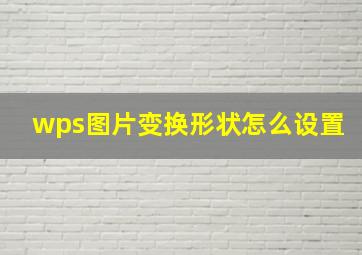 wps图片变换形状怎么设置